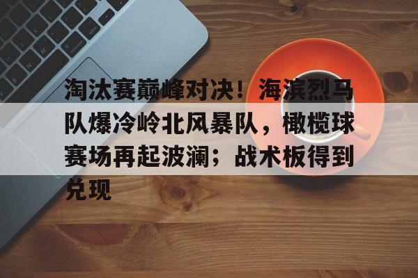 淘汰赛巅峰对决!海滨烈马队爆冷岭北风暴队,橄榄球赛场再起波澜;战术板得到兑现(黑橄榄球vs先锋橄榄球) 淘汰赛巅峰对决!海滨烈马队爆冷岭北风暴队,橄榄球赛场再起波澜;战术板得到兑现(黑橄榄球vs先锋橄榄球)